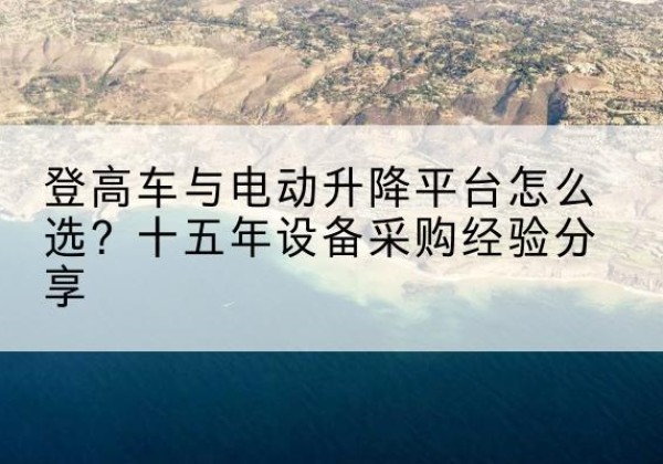 贵溪登高车厂家厂家-登高车与电动升降平台怎么选？十五年设备采购经验分享